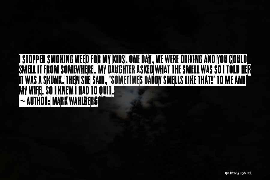 Mark Wahlberg Quotes: I Stopped Smoking Weed For My Kids. One Day, We Were Driving And You Could Smell It From Somewhere. My