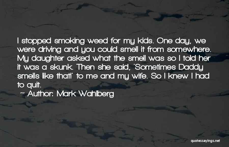 Mark Wahlberg Quotes: I Stopped Smoking Weed For My Kids. One Day, We Were Driving And You Could Smell It From Somewhere. My