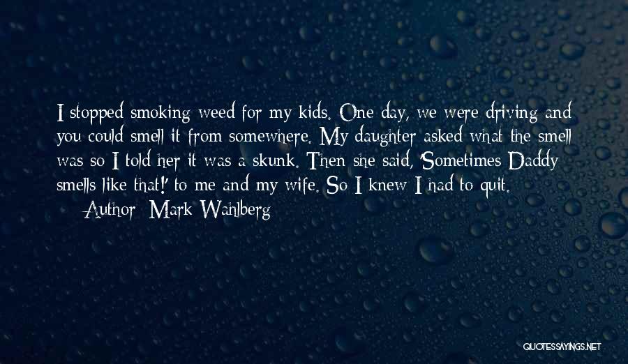 Mark Wahlberg Quotes: I Stopped Smoking Weed For My Kids. One Day, We Were Driving And You Could Smell It From Somewhere. My