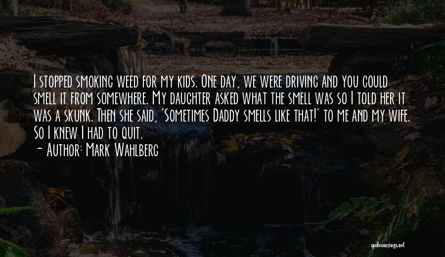 Mark Wahlberg Quotes: I Stopped Smoking Weed For My Kids. One Day, We Were Driving And You Could Smell It From Somewhere. My