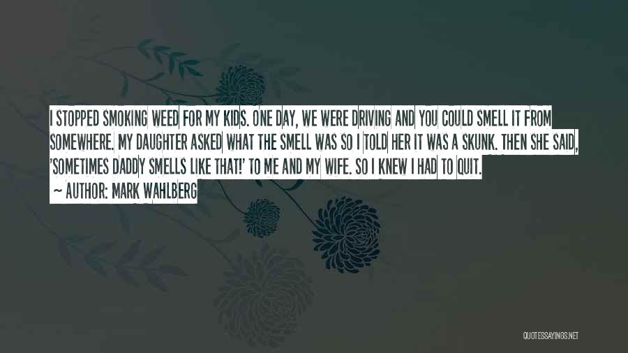 Mark Wahlberg Quotes: I Stopped Smoking Weed For My Kids. One Day, We Were Driving And You Could Smell It From Somewhere. My