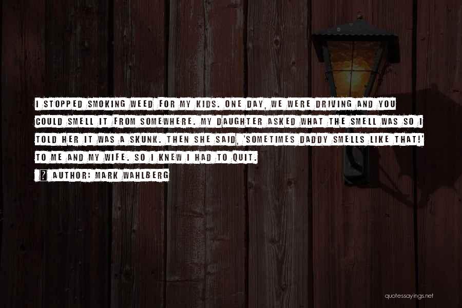 Mark Wahlberg Quotes: I Stopped Smoking Weed For My Kids. One Day, We Were Driving And You Could Smell It From Somewhere. My