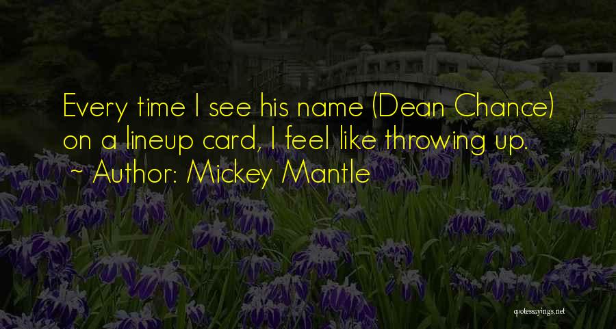 Mickey Mantle Quotes: Every Time I See His Name (dean Chance) On A Lineup Card, I Feel Like Throwing Up.