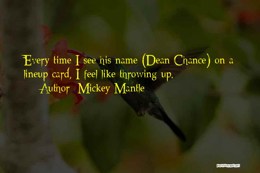 Mickey Mantle Quotes: Every Time I See His Name (dean Chance) On A Lineup Card, I Feel Like Throwing Up.