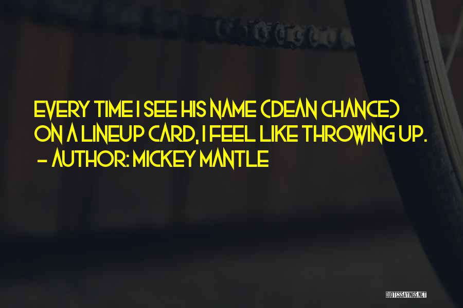 Mickey Mantle Quotes: Every Time I See His Name (dean Chance) On A Lineup Card, I Feel Like Throwing Up.
