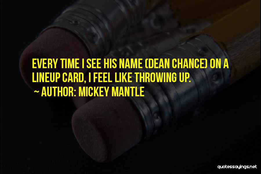 Mickey Mantle Quotes: Every Time I See His Name (dean Chance) On A Lineup Card, I Feel Like Throwing Up.
