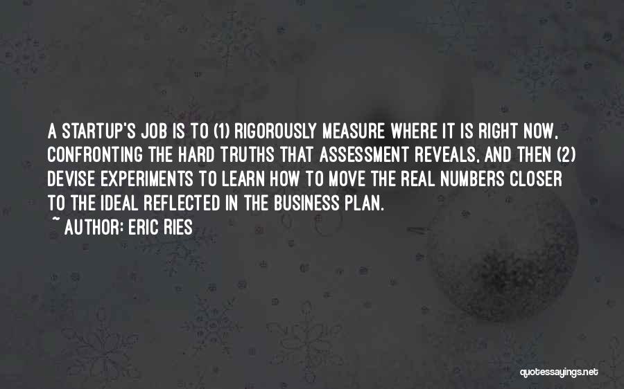 Eric Ries Quotes: A Startup's Job Is To (1) Rigorously Measure Where It Is Right Now, Confronting The Hard Truths That Assessment Reveals,