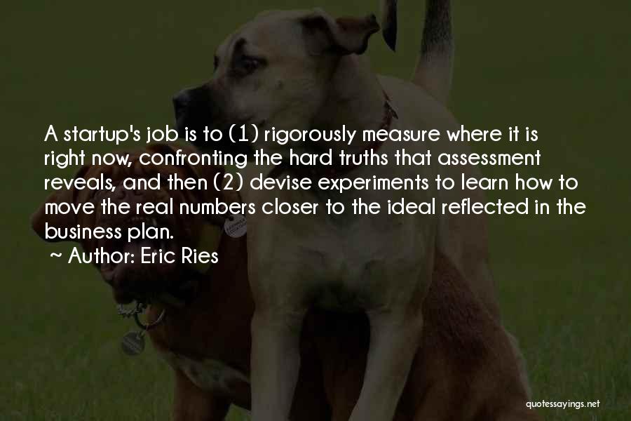 Eric Ries Quotes: A Startup's Job Is To (1) Rigorously Measure Where It Is Right Now, Confronting The Hard Truths That Assessment Reveals,