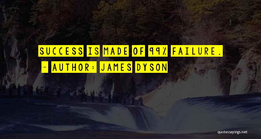 James Dyson Quotes: Success Is Made Of 99% Failure.