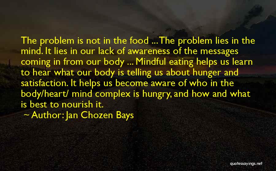 Jan Chozen Bays Quotes: The Problem Is Not In The Food ... The Problem Lies In The Mind. It Lies In Our Lack Of