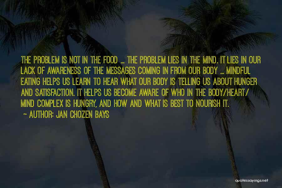 Jan Chozen Bays Quotes: The Problem Is Not In The Food ... The Problem Lies In The Mind. It Lies In Our Lack Of