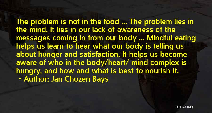 Jan Chozen Bays Quotes: The Problem Is Not In The Food ... The Problem Lies In The Mind. It Lies In Our Lack Of