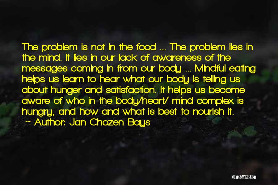 Jan Chozen Bays Quotes: The Problem Is Not In The Food ... The Problem Lies In The Mind. It Lies In Our Lack Of