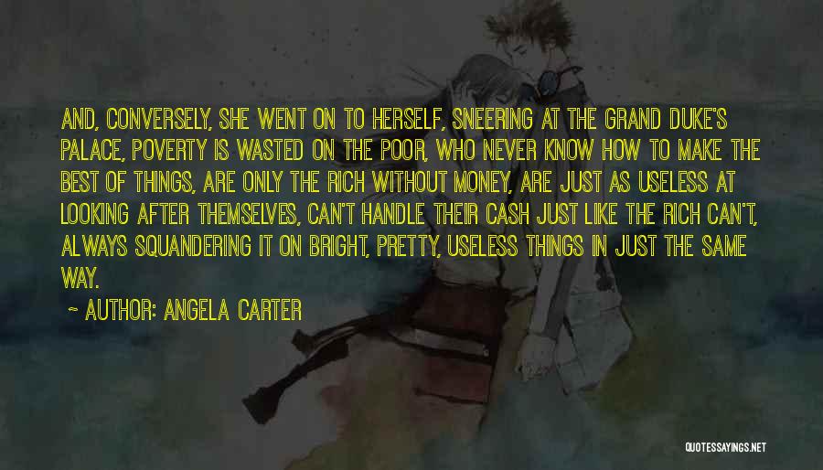 Angela Carter Quotes: And, Conversely, She Went On To Herself, Sneering At The Grand Duke's Palace, Poverty Is Wasted On The Poor, Who