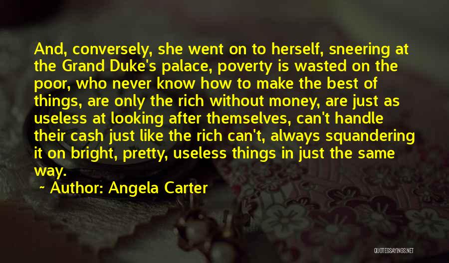 Angela Carter Quotes: And, Conversely, She Went On To Herself, Sneering At The Grand Duke's Palace, Poverty Is Wasted On The Poor, Who