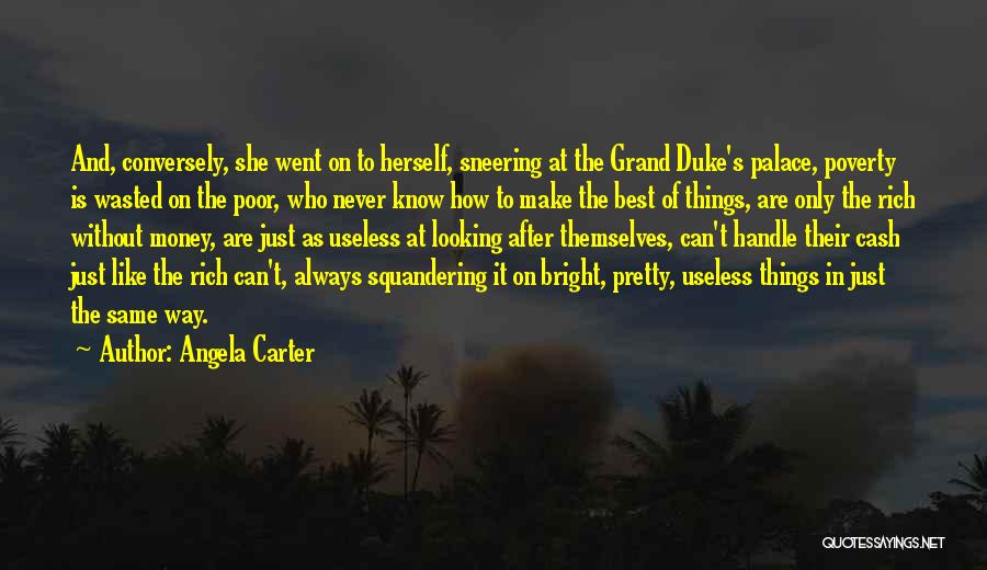 Angela Carter Quotes: And, Conversely, She Went On To Herself, Sneering At The Grand Duke's Palace, Poverty Is Wasted On The Poor, Who