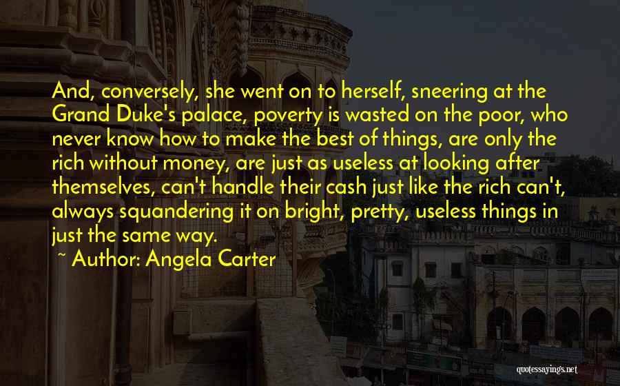 Angela Carter Quotes: And, Conversely, She Went On To Herself, Sneering At The Grand Duke's Palace, Poverty Is Wasted On The Poor, Who