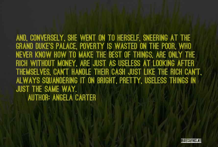 Angela Carter Quotes: And, Conversely, She Went On To Herself, Sneering At The Grand Duke's Palace, Poverty Is Wasted On The Poor, Who
