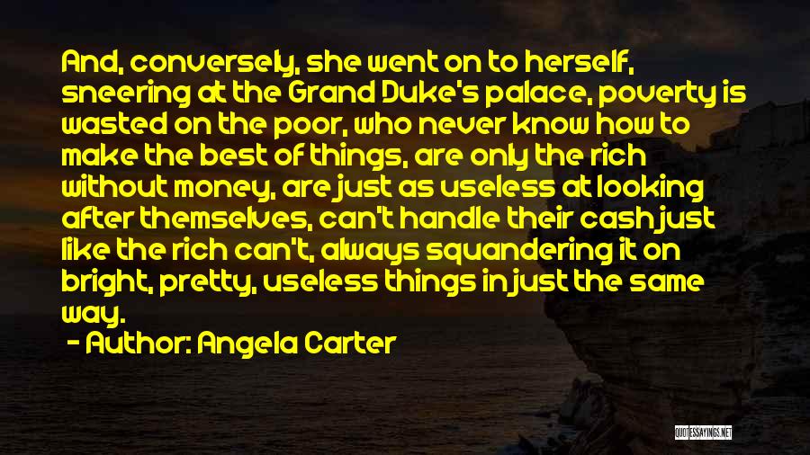 Angela Carter Quotes: And, Conversely, She Went On To Herself, Sneering At The Grand Duke's Palace, Poverty Is Wasted On The Poor, Who