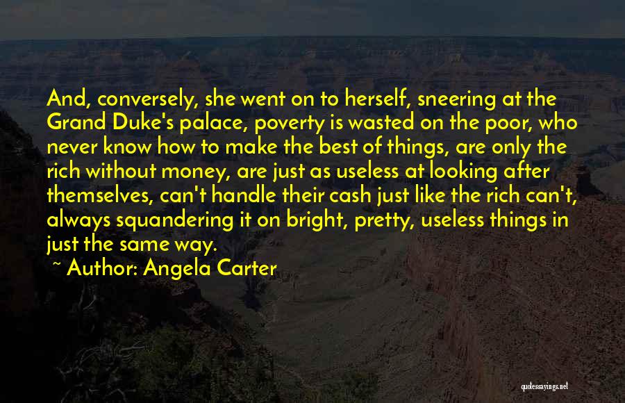 Angela Carter Quotes: And, Conversely, She Went On To Herself, Sneering At The Grand Duke's Palace, Poverty Is Wasted On The Poor, Who