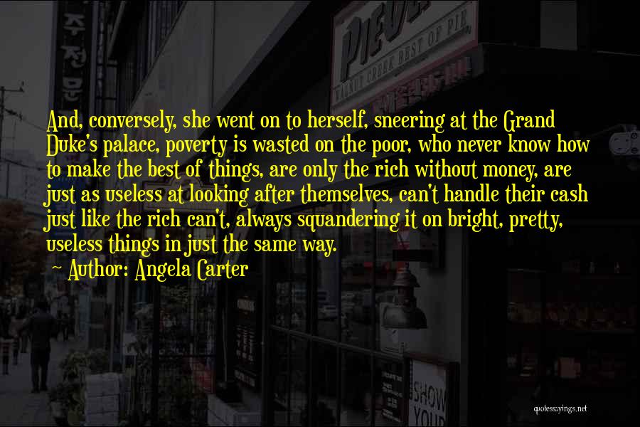 Angela Carter Quotes: And, Conversely, She Went On To Herself, Sneering At The Grand Duke's Palace, Poverty Is Wasted On The Poor, Who