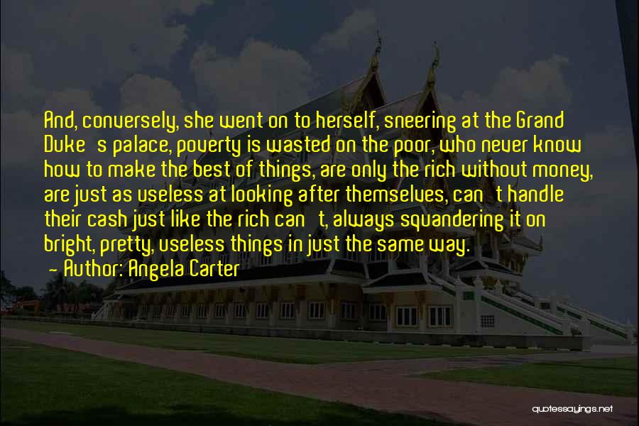 Angela Carter Quotes: And, Conversely, She Went On To Herself, Sneering At The Grand Duke's Palace, Poverty Is Wasted On The Poor, Who