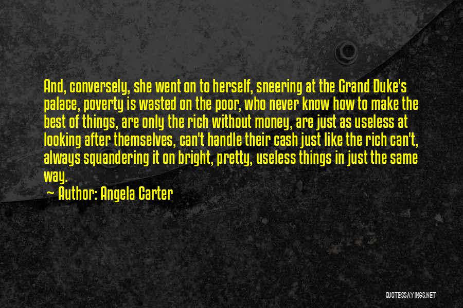 Angela Carter Quotes: And, Conversely, She Went On To Herself, Sneering At The Grand Duke's Palace, Poverty Is Wasted On The Poor, Who