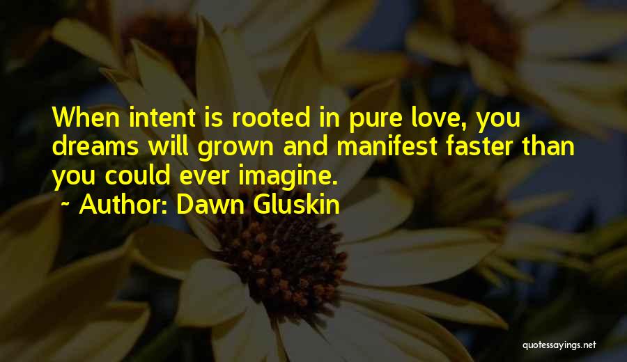 Dawn Gluskin Quotes: When Intent Is Rooted In Pure Love, You Dreams Will Grown And Manifest Faster Than You Could Ever Imagine.