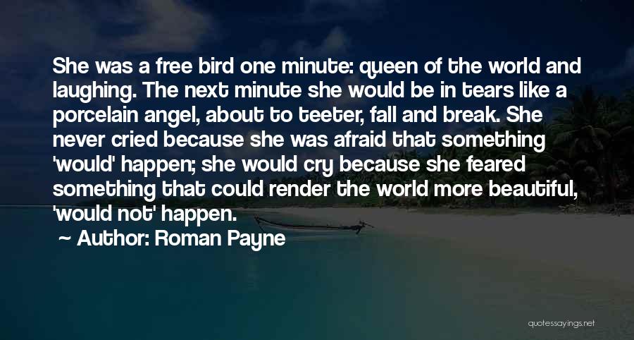 Roman Payne Quotes: She Was A Free Bird One Minute: Queen Of The World And Laughing. The Next Minute She Would Be In