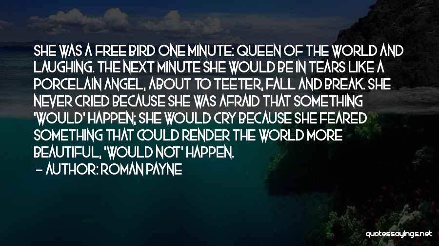 Roman Payne Quotes: She Was A Free Bird One Minute: Queen Of The World And Laughing. The Next Minute She Would Be In