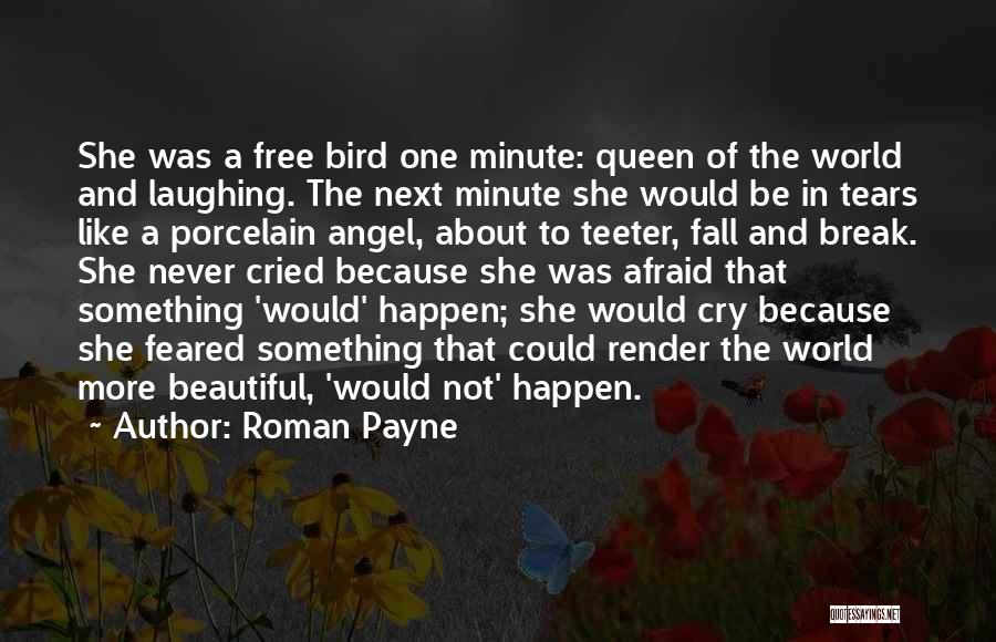 Roman Payne Quotes: She Was A Free Bird One Minute: Queen Of The World And Laughing. The Next Minute She Would Be In