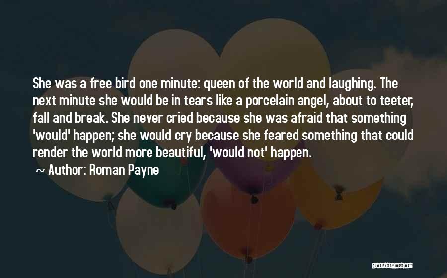 Roman Payne Quotes: She Was A Free Bird One Minute: Queen Of The World And Laughing. The Next Minute She Would Be In