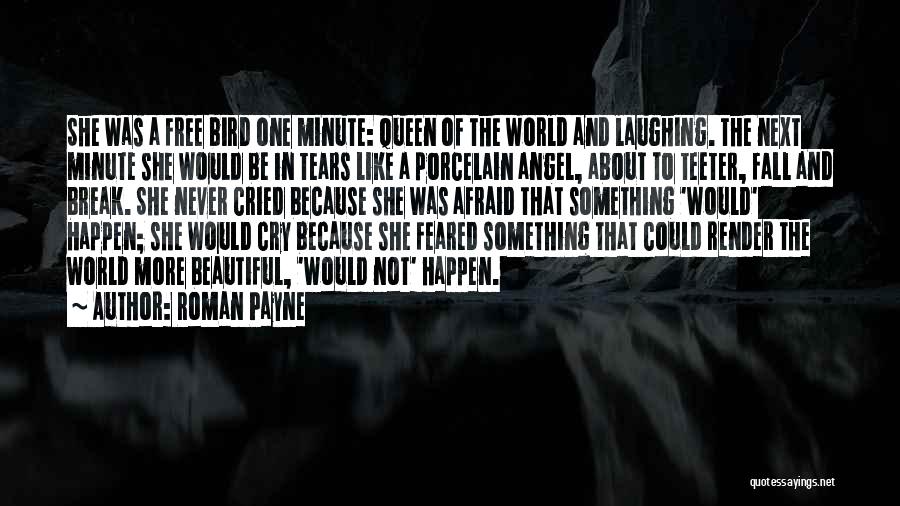 Roman Payne Quotes: She Was A Free Bird One Minute: Queen Of The World And Laughing. The Next Minute She Would Be In