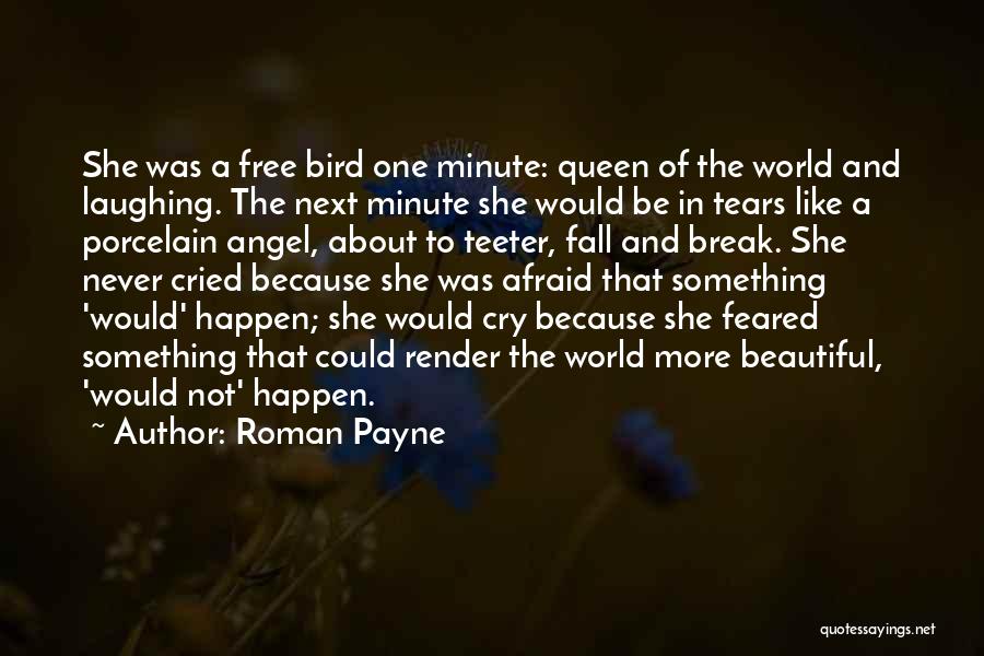 Roman Payne Quotes: She Was A Free Bird One Minute: Queen Of The World And Laughing. The Next Minute She Would Be In