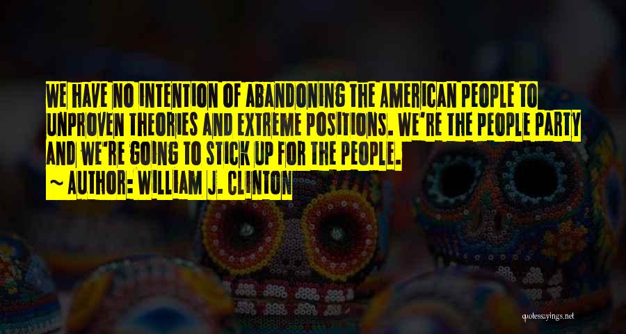 William J. Clinton Quotes: We Have No Intention Of Abandoning The American People To Unproven Theories And Extreme Positions. We're The People Party And