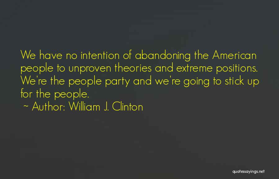 William J. Clinton Quotes: We Have No Intention Of Abandoning The American People To Unproven Theories And Extreme Positions. We're The People Party And