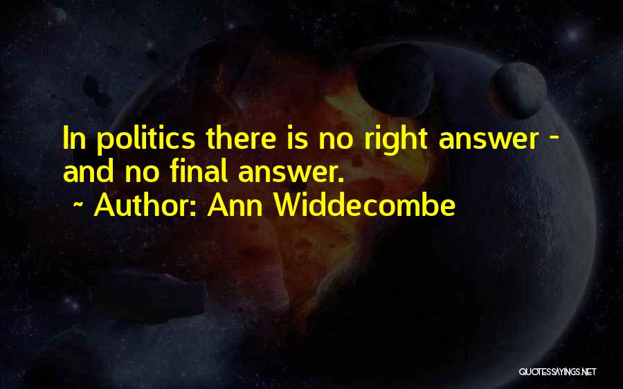 Ann Widdecombe Quotes: In Politics There Is No Right Answer - And No Final Answer.