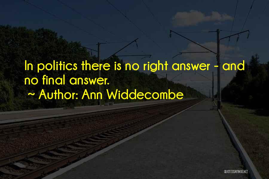 Ann Widdecombe Quotes: In Politics There Is No Right Answer - And No Final Answer.