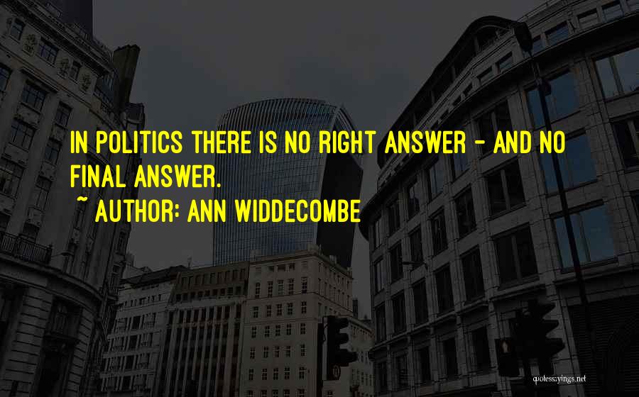 Ann Widdecombe Quotes: In Politics There Is No Right Answer - And No Final Answer.