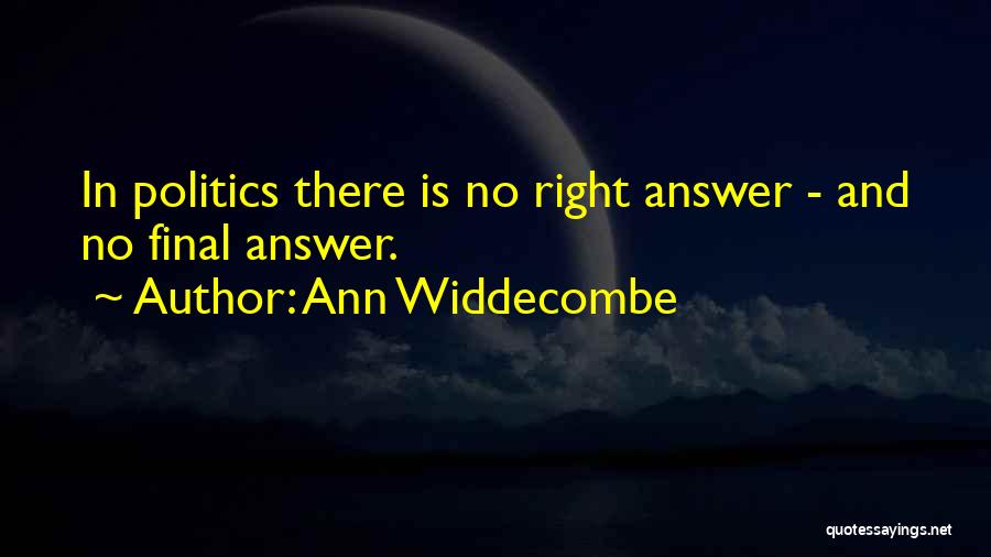 Ann Widdecombe Quotes: In Politics There Is No Right Answer - And No Final Answer.
