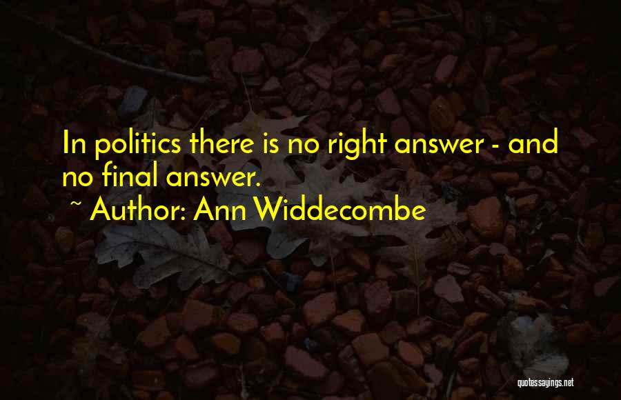 Ann Widdecombe Quotes: In Politics There Is No Right Answer - And No Final Answer.