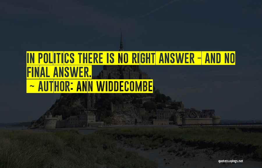 Ann Widdecombe Quotes: In Politics There Is No Right Answer - And No Final Answer.