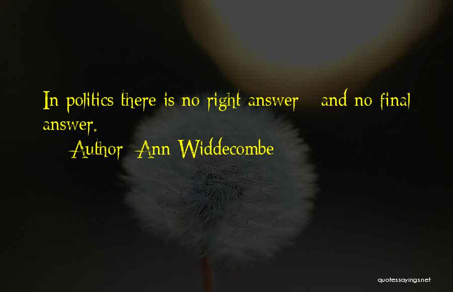 Ann Widdecombe Quotes: In Politics There Is No Right Answer - And No Final Answer.