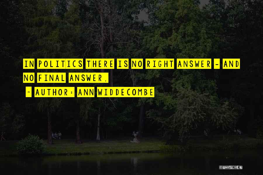 Ann Widdecombe Quotes: In Politics There Is No Right Answer - And No Final Answer.