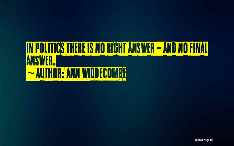 Ann Widdecombe Quotes: In Politics There Is No Right Answer - And No Final Answer.