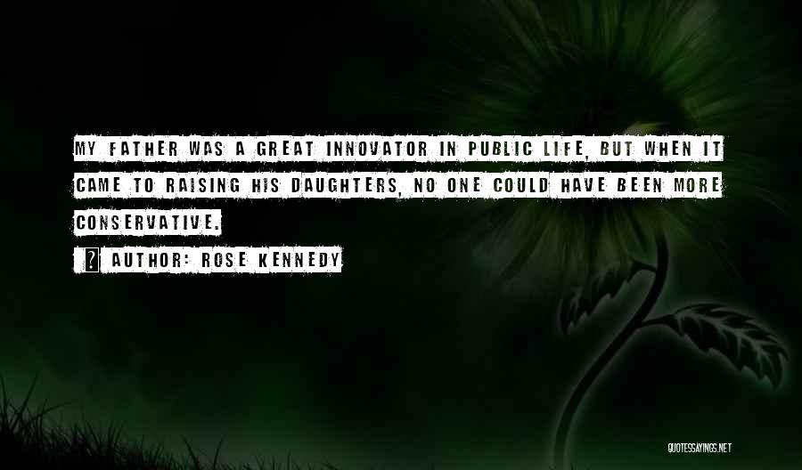 Rose Kennedy Quotes: My Father Was A Great Innovator In Public Life, But When It Came To Raising His Daughters, No One Could