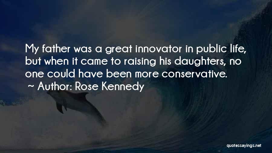 Rose Kennedy Quotes: My Father Was A Great Innovator In Public Life, But When It Came To Raising His Daughters, No One Could