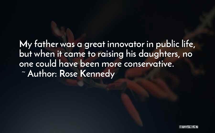 Rose Kennedy Quotes: My Father Was A Great Innovator In Public Life, But When It Came To Raising His Daughters, No One Could