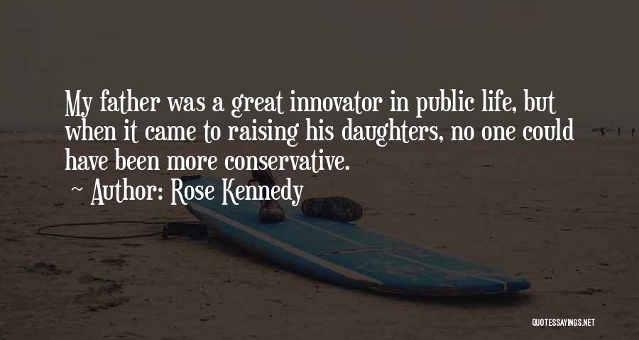 Rose Kennedy Quotes: My Father Was A Great Innovator In Public Life, But When It Came To Raising His Daughters, No One Could