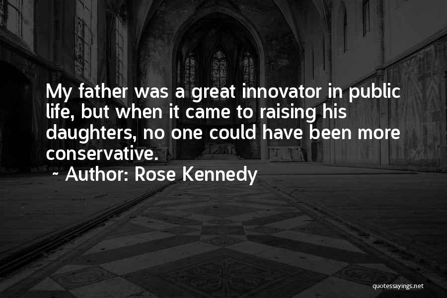 Rose Kennedy Quotes: My Father Was A Great Innovator In Public Life, But When It Came To Raising His Daughters, No One Could